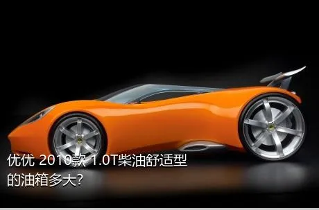 优优 2010款 1.0T柴油舒适型的油箱多大？