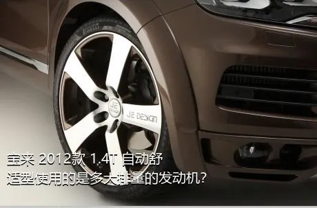 宝来 2012款 1.4T 自动舒适型使用的是多大排量的发动机？