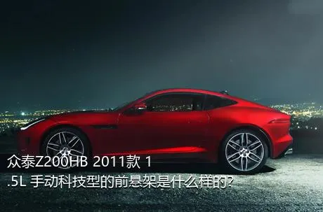 众泰Z200HB 2011款 1.5L 手动科技型的前悬架是什么样的？