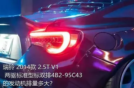 瑞铃 2014款 2.5T V1 两驱标准型标双排4B2-95C43的发动机排量多大？