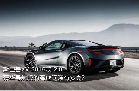 斯巴鲁XV 2016款 2.0i 豪华导航版的离地间隙有多高？