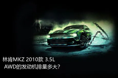 林肯MKZ 2010款 3.5L AWD的发动机排量多大？