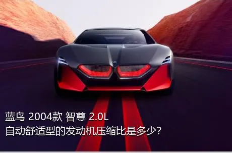 蓝鸟 2004款 智尊 2.0L 自动舒适型的发动机压缩比是多少？