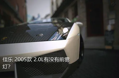 佳乐 2005款 2.0L有没有前雾灯？