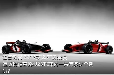 福田风景 2016款 2.5T风景快运版长轴高顶4J25TC车内一共有多少个喇叭？