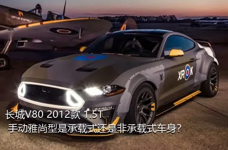 长城V80 2012款 1.5T 手动雅尚型是承载式还是非承载式车身？