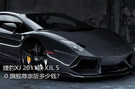 捷豹XJ 2011款 XJL 5.0 旗舰尊崇版多少钱？