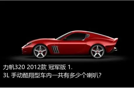 力帆320 2012款 冠军版 1.3L 手动酷翔型车内一共有多少个喇叭？