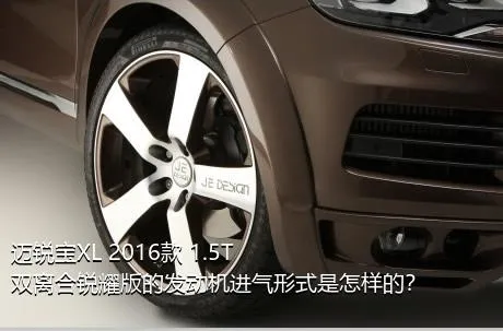 迈锐宝XL 2016款 1.5T 双离合锐耀版的发动机进气形式是怎样的？