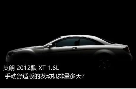 英朗 2012款 XT 1.6L 手动舒适版的发动机排量多大？
