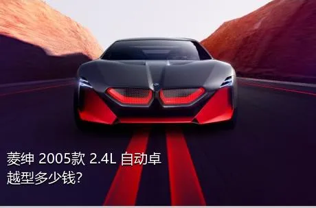 菱绅 2005款 2.4L 自动卓越型多少钱？