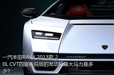 一汽丰田RAV4 2013款 2.0L CVT四驱新锐版的发动机最大马力是多少？