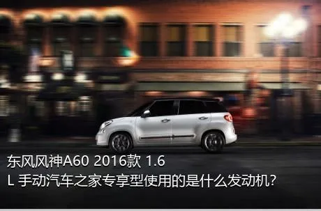 东风风神A60 2016款 1.6L 手动汽车之家专享型使用的是什么发动机？