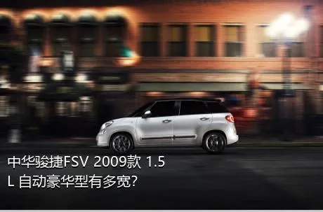 中华骏捷FSV 2009款 1.5L 自动豪华型有多宽？