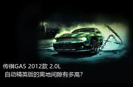 传祺GA5 2012款 2.0L 自动精英版的离地间隙有多高？