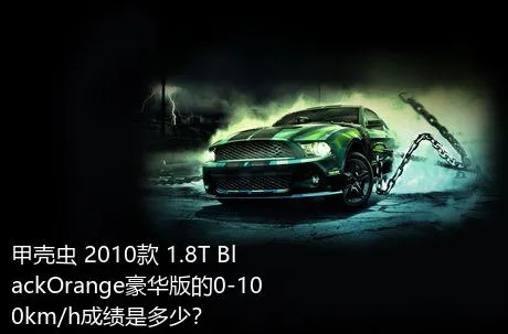 甲壳虫 2010款 1.8T BlackOrange豪华版的0-100km/h成绩是多少？
