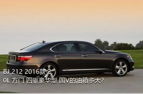 BJ 212 2016款 2.0L 方门 四驱豪华型 国V的油箱多大？