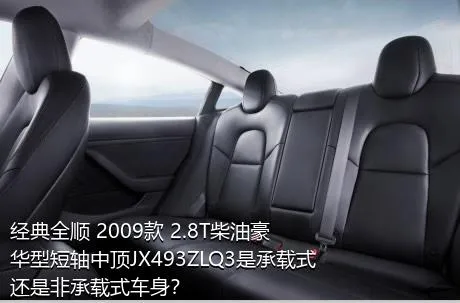 经典全顺 2009款 2.8T柴油豪华型短轴中顶JX493ZLQ3是承载式还是非承载式车身？