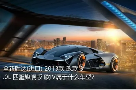 全新胜达(进口) 2013款 改款 3.0L 四驱旗舰版 欧IV属于什么车型？