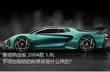 桑塔纳志俊 2004款 1.8L 手动出租版的前悬架是什么样的？