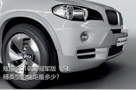 炫丽 2010款 冠军版 1.5L 精英型的轴距是多少？