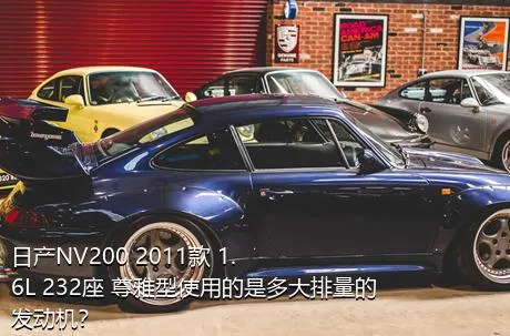 日产NV200 2011款 1.6L 232座 尊雅型使用的是多大排量的发动机？