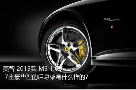 菱智 2015款 M3 1.6L 7座豪华型的后悬架是什么样的？