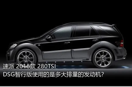 速派 2016款 280TSI DSG智行版使用的是多大排量的发动机？