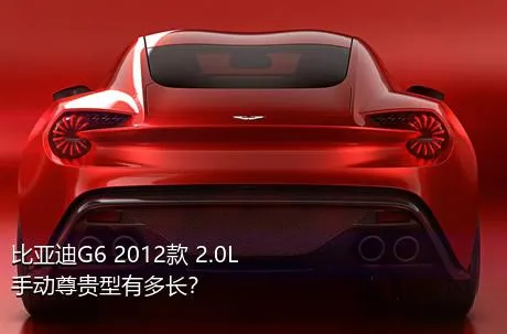 比亚迪G6 2012款 2.0L 手动尊贵型有多长？