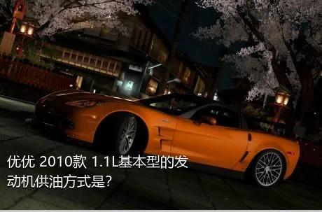 优优 2010款 1.1L基本型的发动机供油方式是？