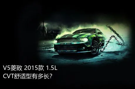 V5菱致 2015款 1.5L CVT舒适型有多长？