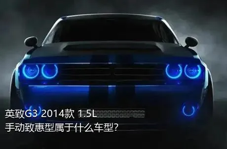 英致G3 2014款 1.5L 手动致惠型属于什么车型？