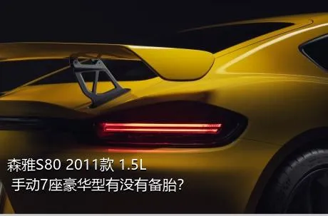 森雅S80 2011款 1.5L 手动7座豪华型有没有备胎？