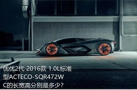 优优2代 2016款 1.0L标准型ACTECO-SQR472WC的长宽高分别是多少？