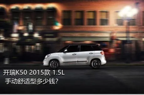 开瑞K50 2015款 1.5L 手动舒适型多少钱？