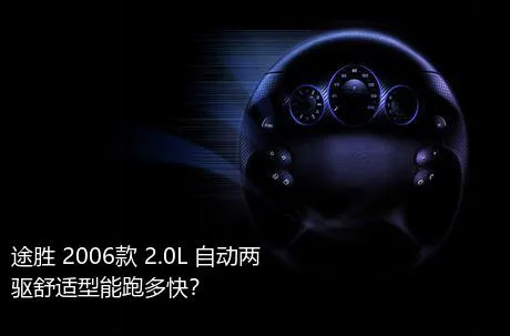 途胜 2006款 2.0L 自动两驱舒适型能跑多快？