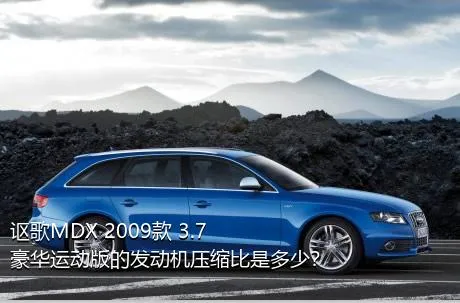 讴歌MDX 2009款 3.7 豪华运动版的发动机压缩比是多少？