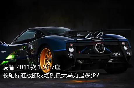 菱智 2011款 1.9T 7座长轴标准版的发动机最大马力是多少？
