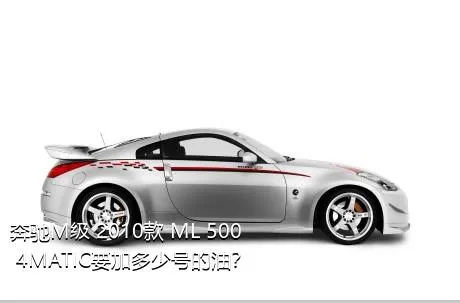 奔驰M级 2010款 ML 500 4MATIC要加多少号的油？