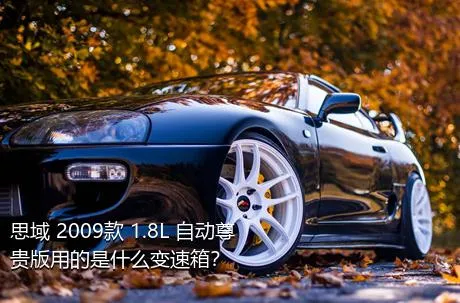 思域 2009款 1.8L 自动尊贵版用的是什么变速箱？