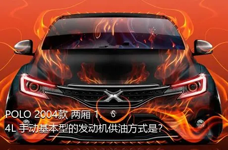 POLO 2004款 两厢 1.4L 手动基本型的发动机供油方式是？
