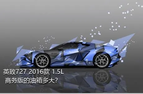 英致727 2016款 1.5L 商务版的油箱多大？