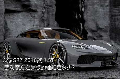 众泰SR7 2016款 1.5T 手动魔方之梦版的轴距是多少？