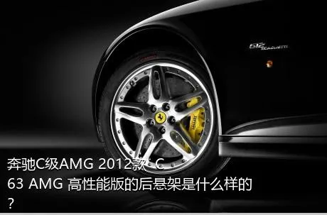 奔驰C级AMG 2012款  C 63 AMG 高性能版的后悬架是什么样的？