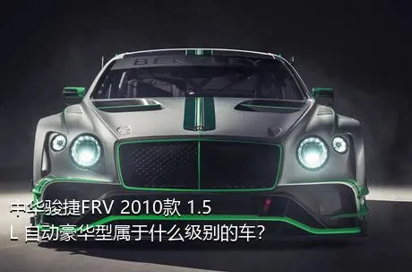 中华骏捷FRV 2010款 1.5L 自动豪华型属于什么级别的车？