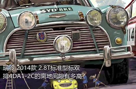 瑞铃 2014款 2.8T标准型标双排4DA1-2C的离地间隙有多高？