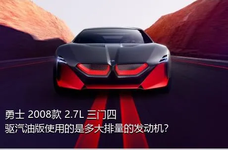 勇士 2008款 2.7L 三门四驱汽油版使用的是多大排量的发动机？