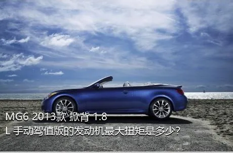 MG6 2013款 掀背 1.8L 手动驾值版的发动机最大扭矩是多少？