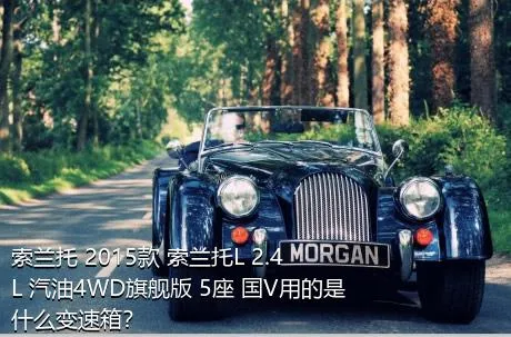 索兰托 2015款 索兰托L 2.4L 汽油4WD旗舰版 5座 国V用的是什么变速箱？