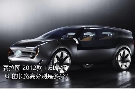 赛拉图 2012款 1.6L MT GL的长宽高分别是多少？